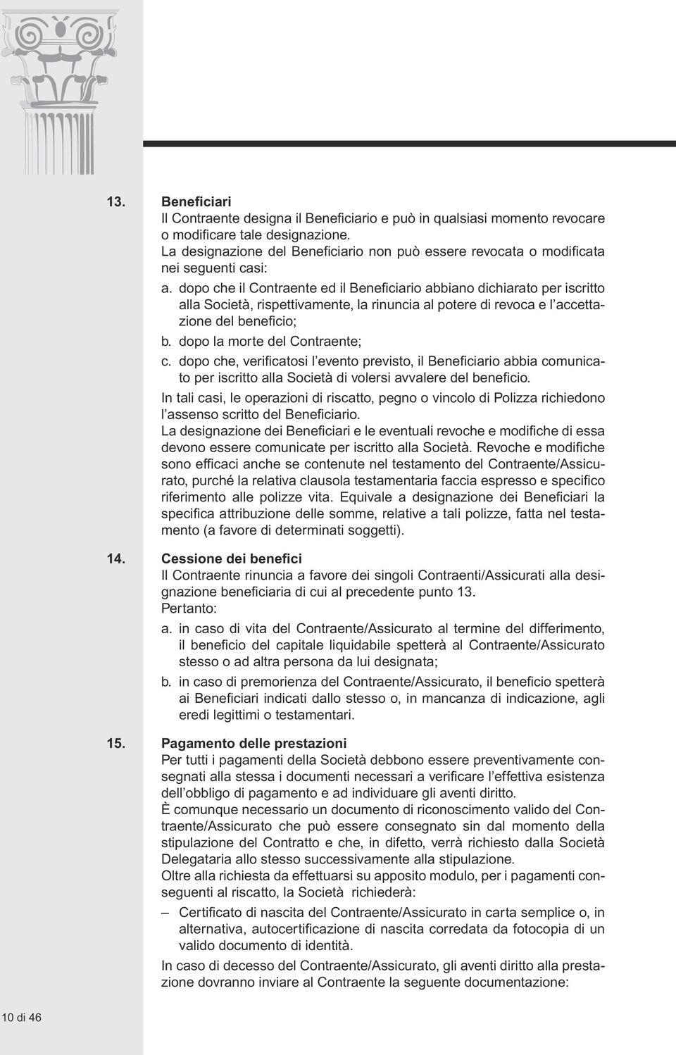 dopo che il Contraente ed il Beneficiario abbiano dichiarato per iscritto alla Società, rispettivamente, la rinuncia al potere di revoca e l accettazione del beneficio; b.