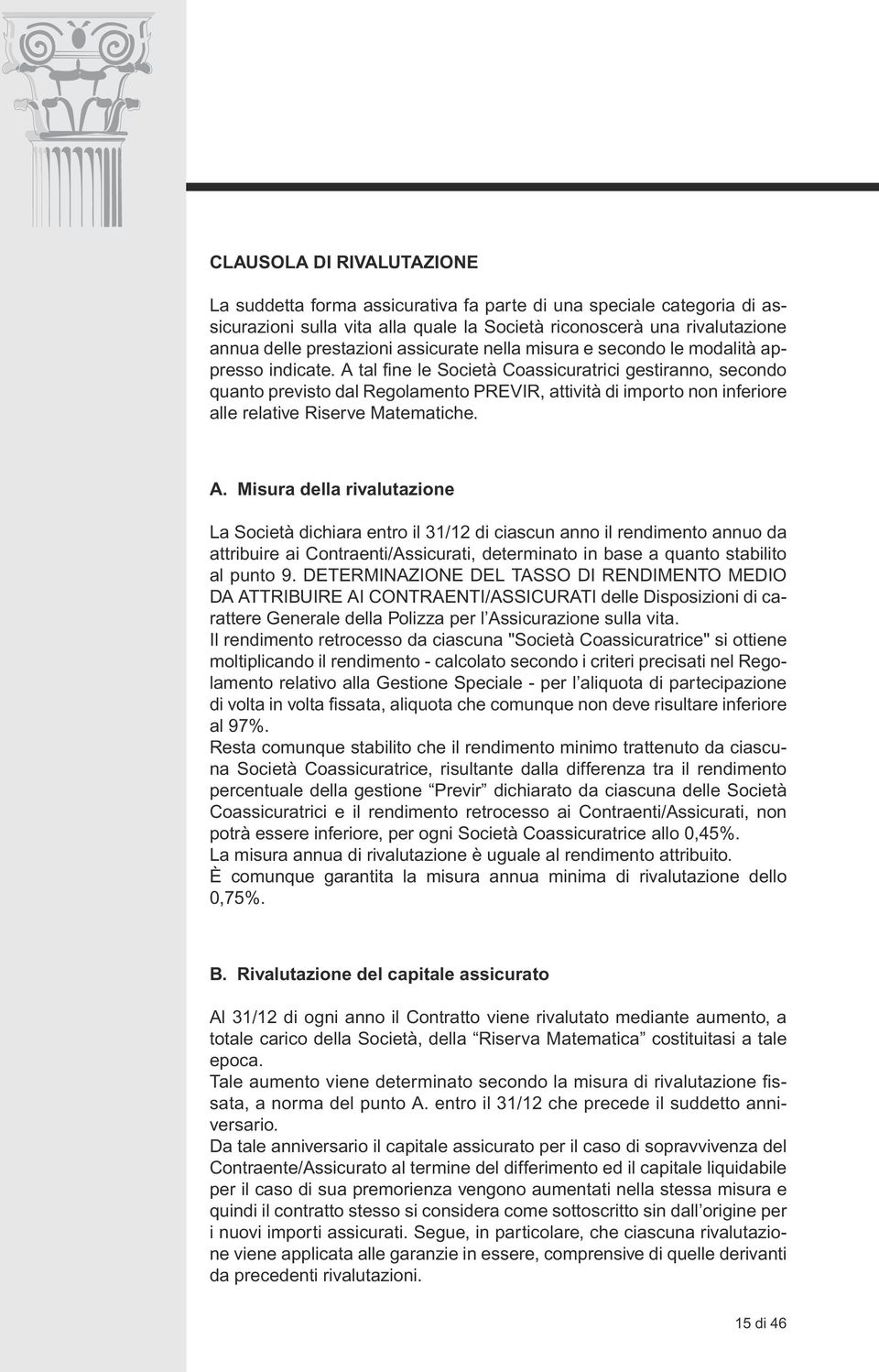 A tal fine le Società Coassicuratrici gestiranno, secondo quanto previsto dal Regolamento PREVIR, attività di importo non inferiore alle relative Riserve Matematiche. A.