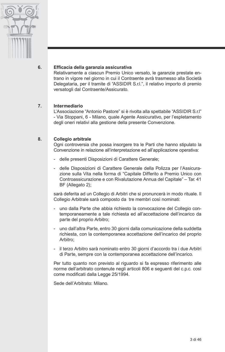 8. Collegio arbitrale Ogni controversia che possa insorgere tra le Parti che hanno stipulato la Convenzione in relazione all interpretazione ed all applicazione operativa: - delle presenti