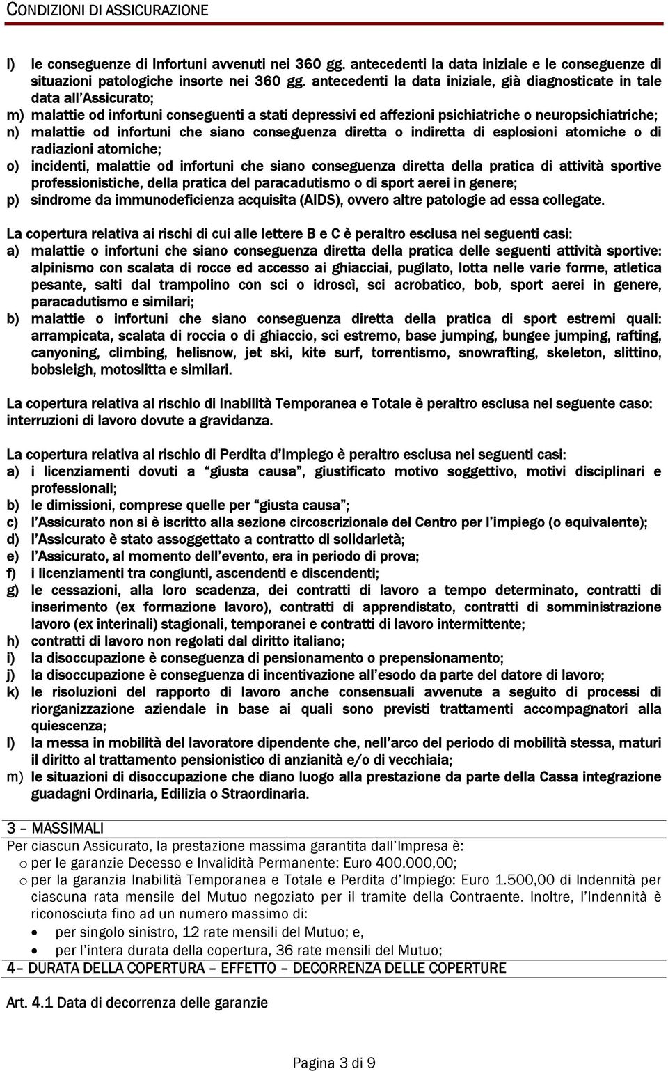 infortuni che siano conseguenza diretta o indiretta di esplosioni atomiche o di radiazioni atomiche; o) incidenti, malattie od infortuni che siano conseguenza diretta della pratica di attività