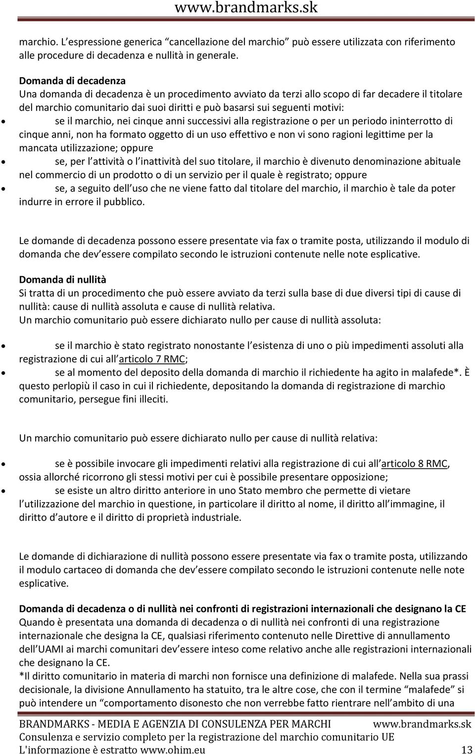 il marchio, nei cinque anni successivi alla registrazione o per un periodo ininterrotto di cinque anni, non ha formato oggetto di un uso effettivo e non vi sono ragioni legittime per la mancata