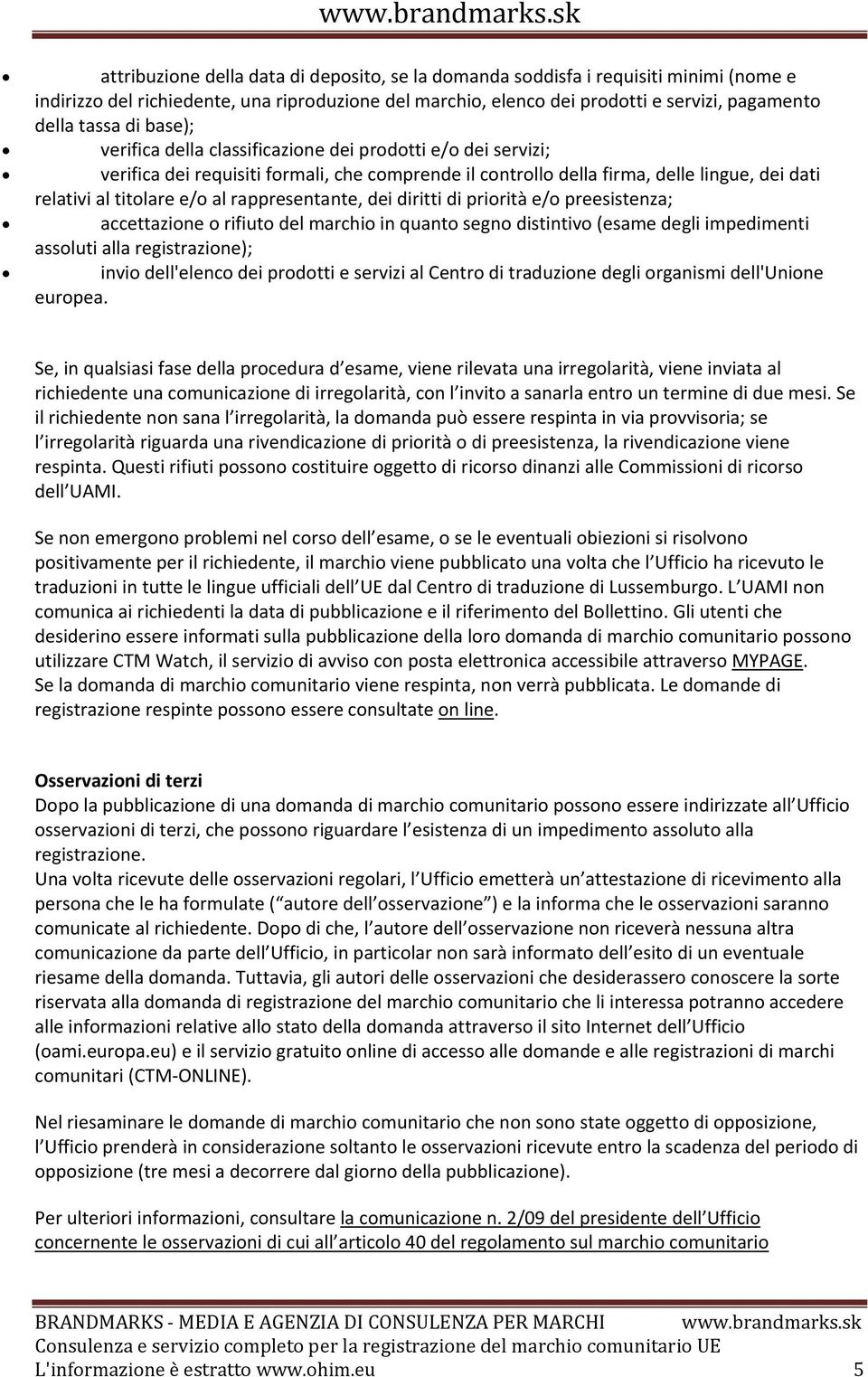 rappresentante, dei diritti di priorità e/o preesistenza; accettazione o rifiuto del marchio in quanto segno distintivo (esame degli impedimenti assoluti alla registrazione); invio dell'elenco dei