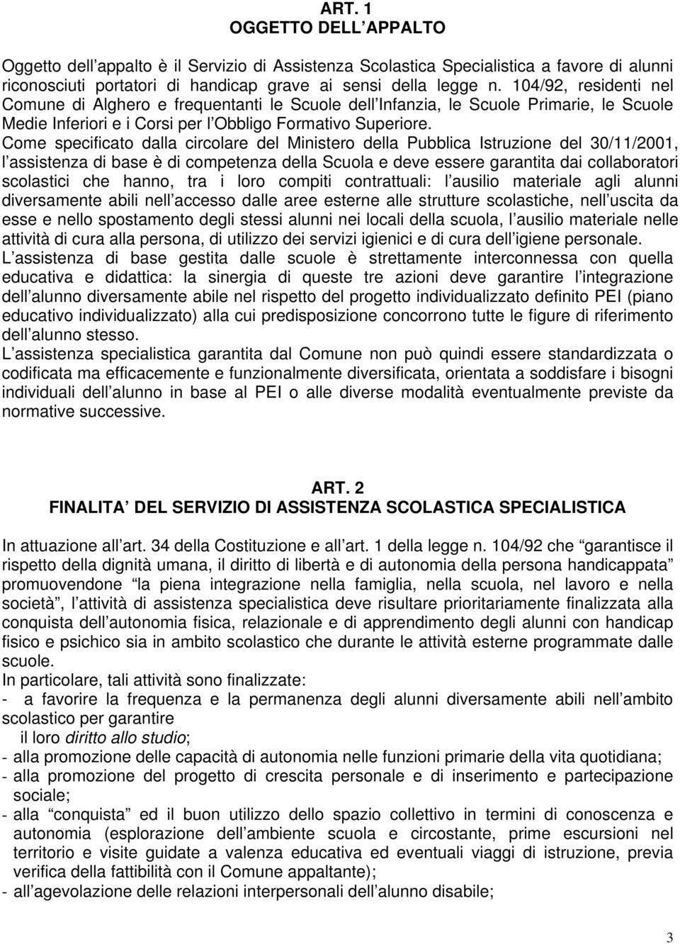 Come specificato dalla circolare del Ministero della Pubblica Istruzione del 30/11/2001, l assistenza di base è di competenza della Scuola e deve essere garantita dai collaboratori scolastici che