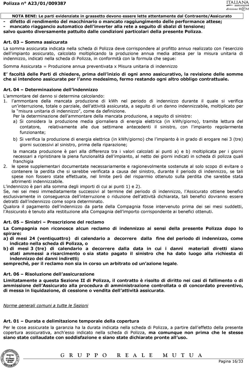 03 Somma assicurata La somma assicurata indicata nella scheda di Polizza deve corrispondere al profitto annuo realizzato con l esercizio dell impianto assicurato, calcolato moltiplicando la