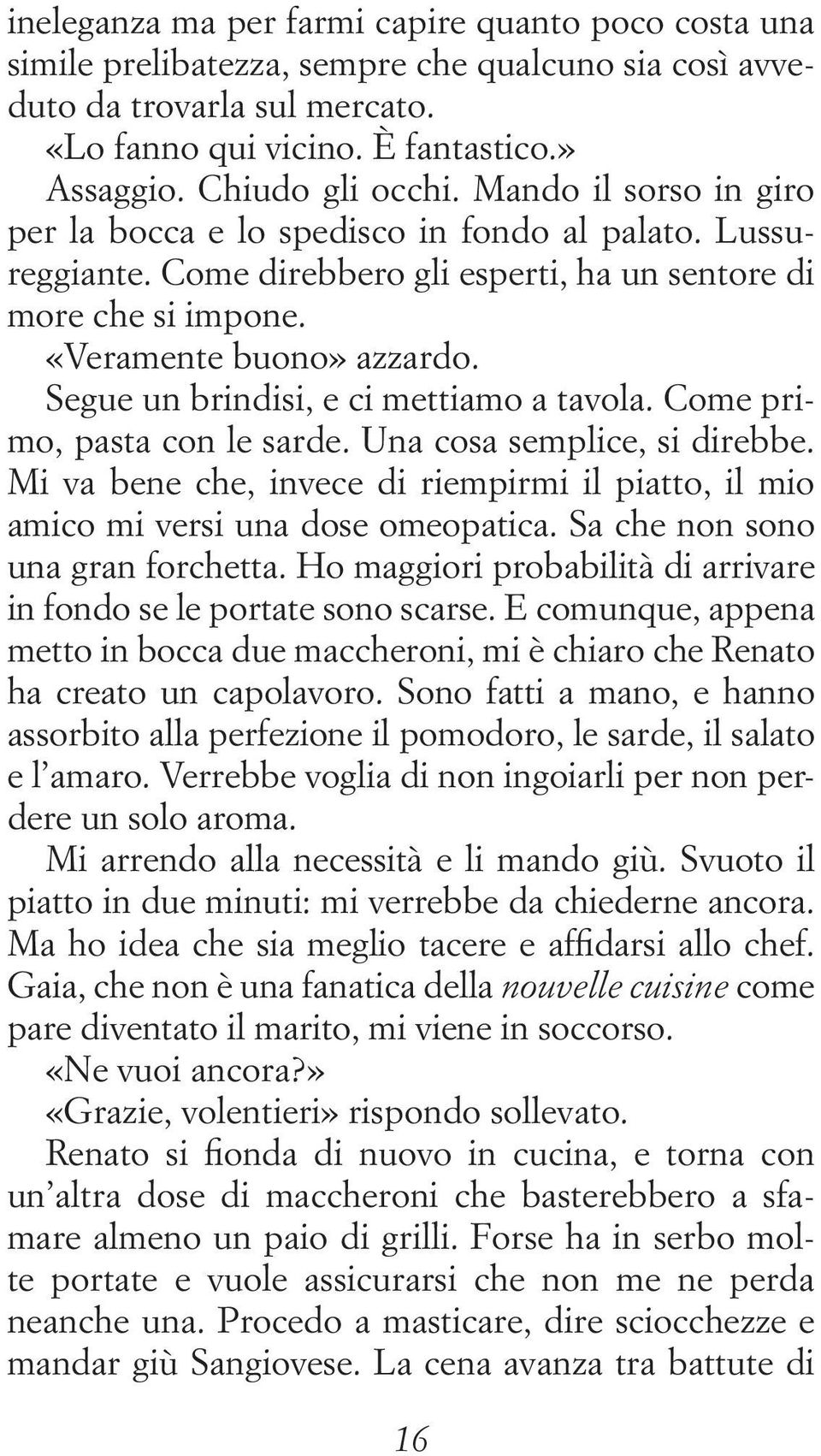 Segue un brindisi, e ci mettiamo a tavola. Come primo, pasta con le sarde. Una cosa semplice, si direbbe. Mi va bene che, invece di riempirmi il piatto, il mio amico mi versi una dose omeopatica.