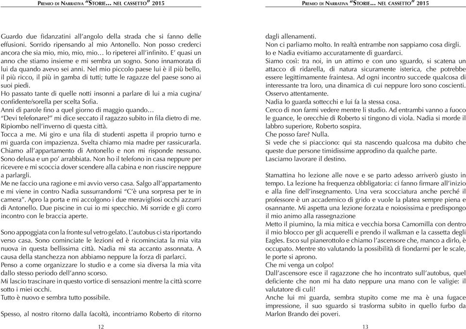 Nel mio piccolo paese lui è il più bello, il più ricco, il più in gamba di tutti; tutte le ragazze del paese sono ai suoi piedi.