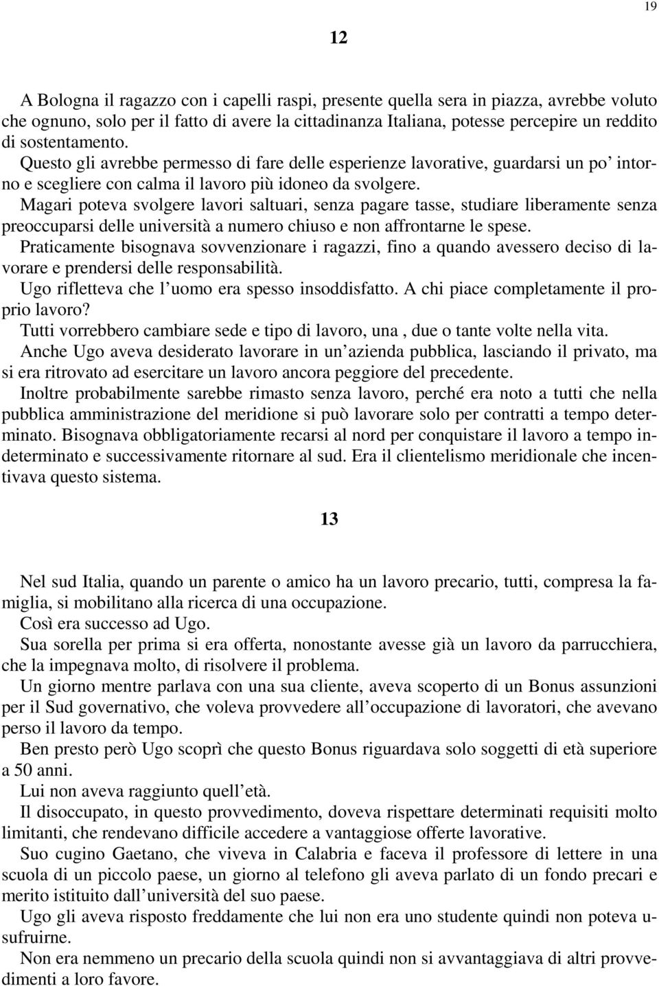 Magari poteva svolgere lavori saltuari, senza pagare tasse, studiare liberamente senza preoccuparsi delle università a numero chiuso e non affrontarne le spese.