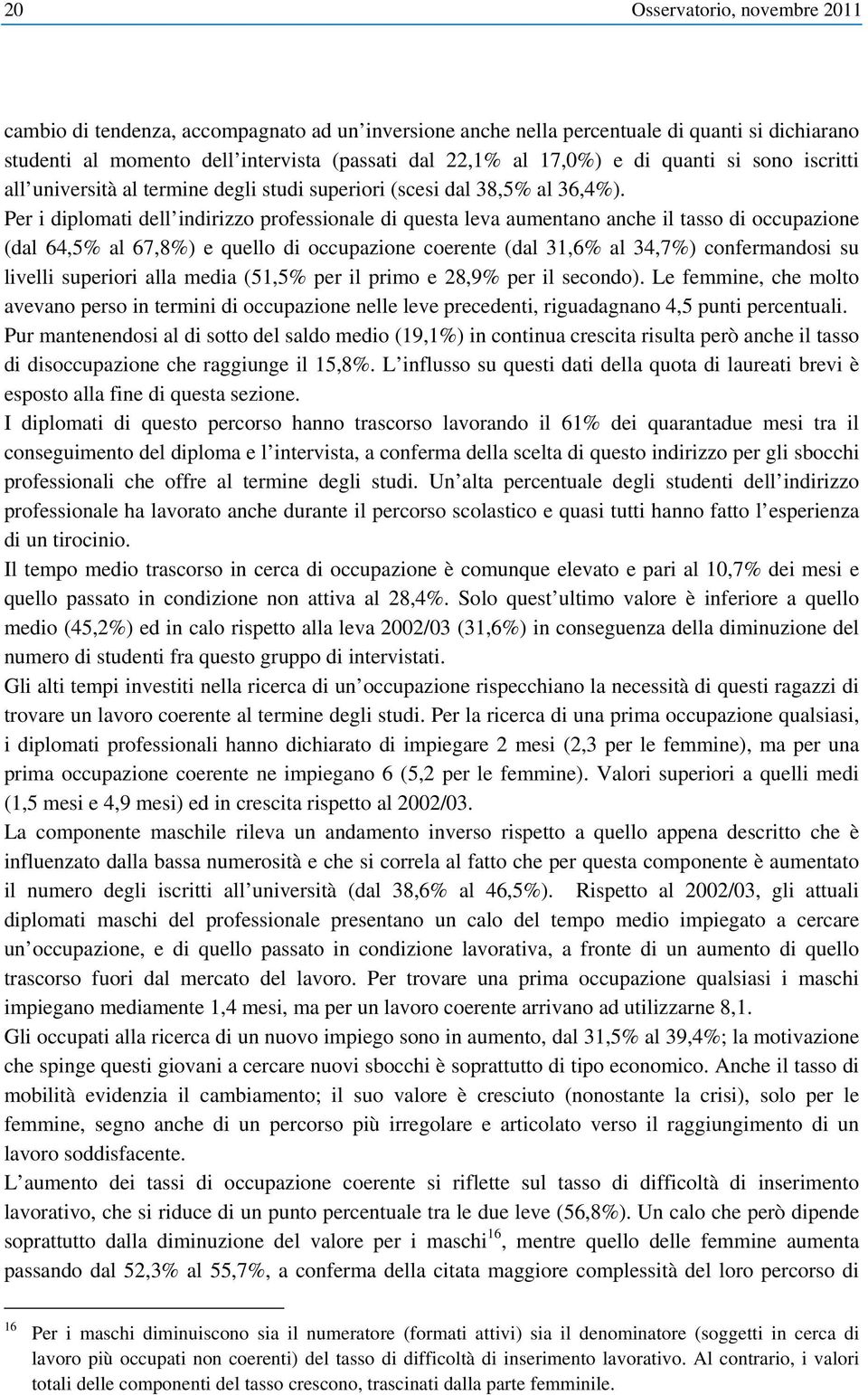 Per i diplomati dell indirizzo professionale di questa leva aumentano anche il tasso di occupazione (dal 64,5% al 67,8%) e quello di occupazione coerente (dal 31,6% al 34,7%) confermandosi su livelli