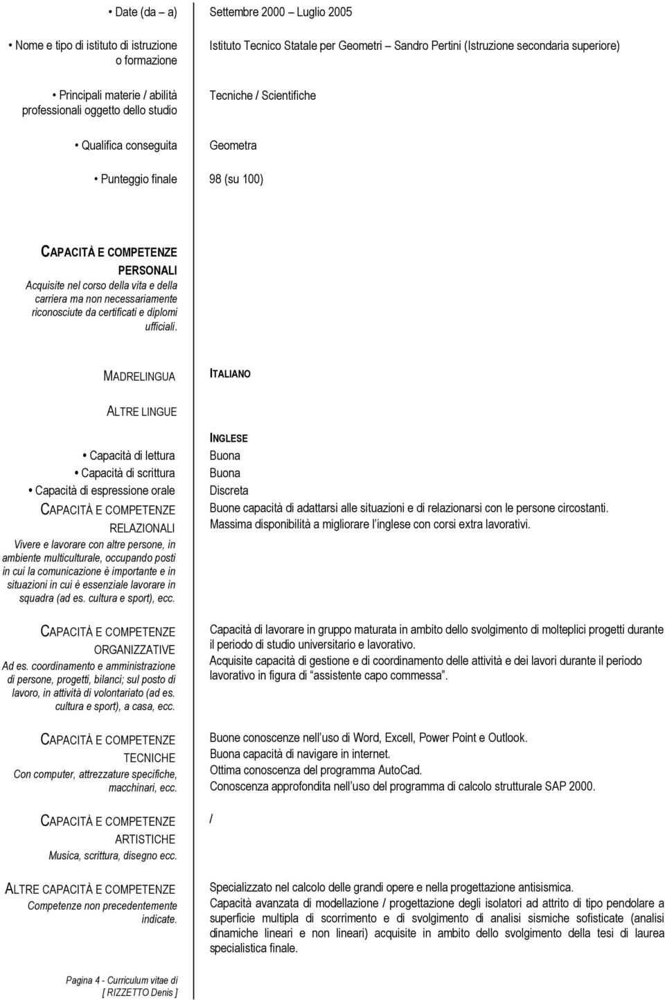 MADRELINGUA ITALIANO ALTRE LINGUE Capacità di lettura Capacità di scrittura Capacità di espressione orale RELAZIONALI Vivere e lavorare con altre persone, in ambiente multiculturale, occupando posti