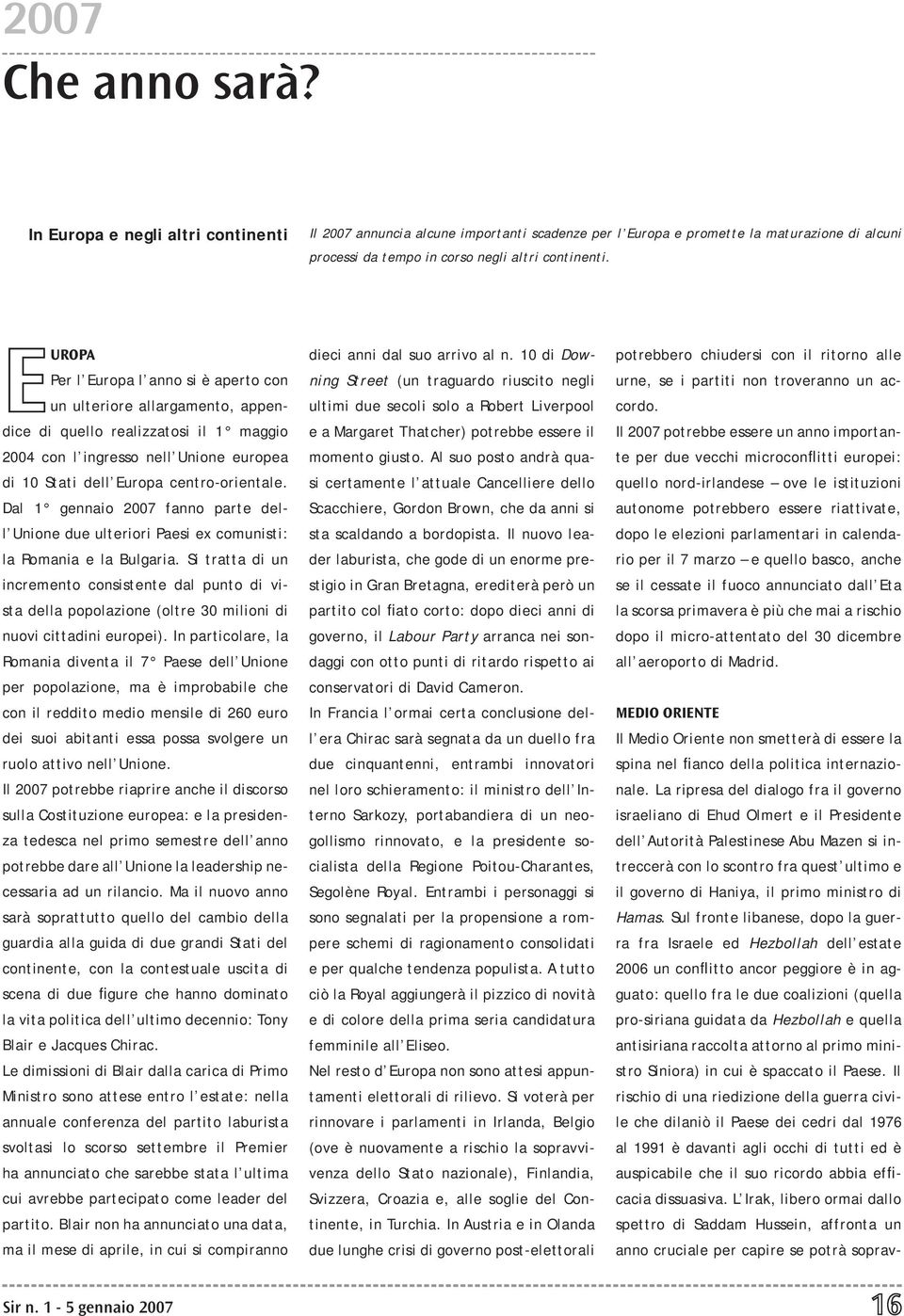 Dal 1 gennaio 2007 fanno parte dell Unione due ulteriori Paesi ex comunisti: la Romania e la Bulgaria.