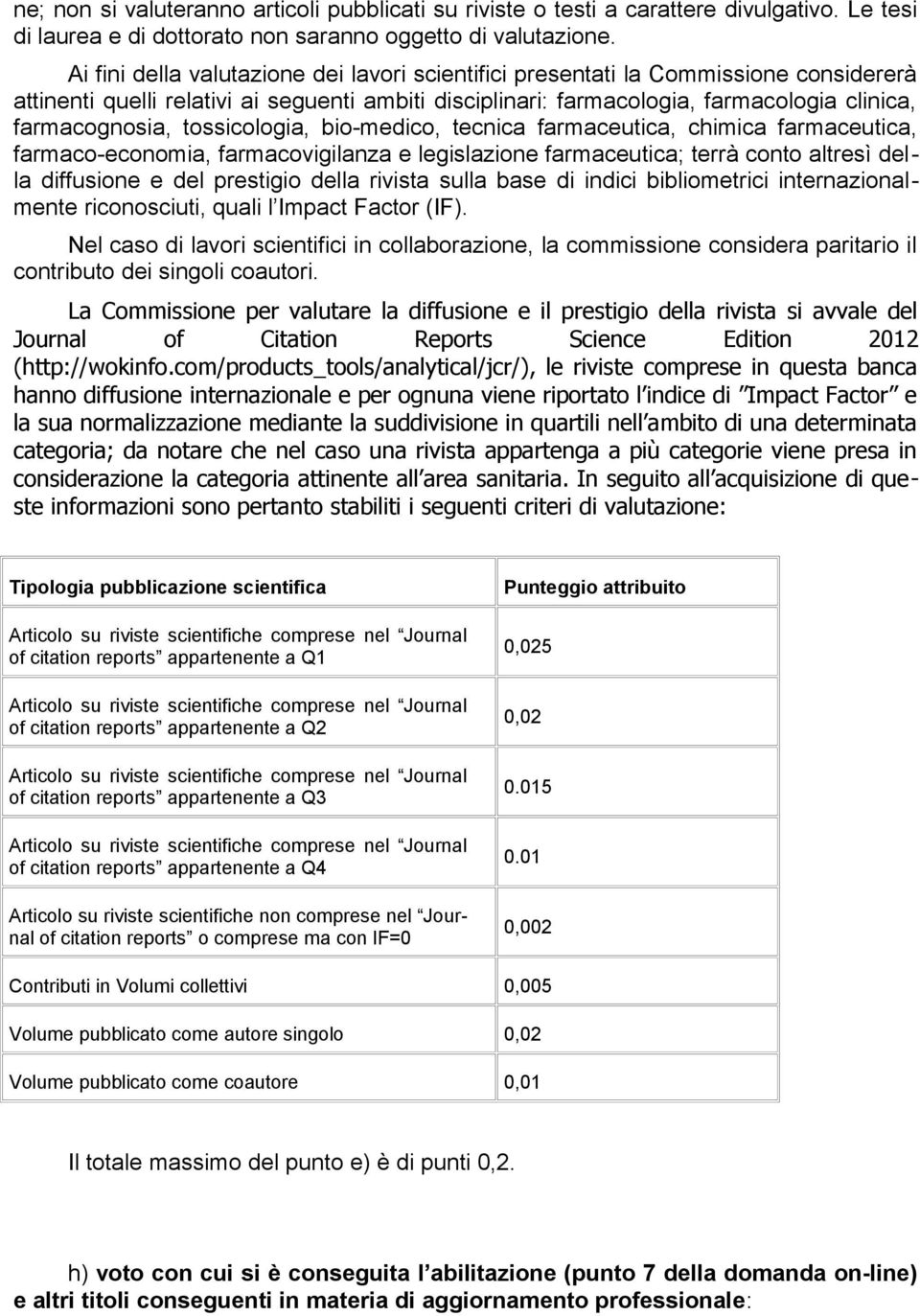 tossicologia, bio-medico, tecnica farmaceutica, chimica farmaceutica, farmaco-economia, farmacovigilanza e legislazione farmaceutica; terrà conto altresì della diffusione e del prestigio della