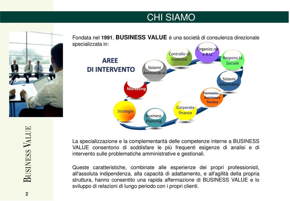 tà Sociale Sistemi Informativi La specializzazione e la complementarità delle competenze interne a BUSINESS VALUE consentono di soddisfare le più frequenti esigenze di analisi e di intervento sulle