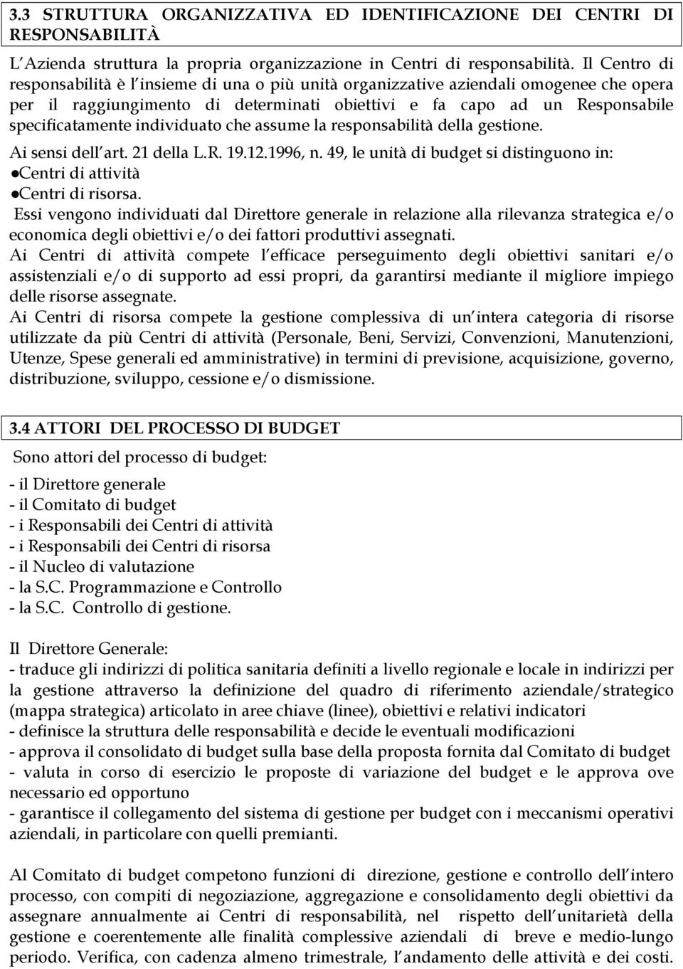 individuato che assume la responsabilità della gestione. Ai sensi dell art. 21 della L.R. 19.12.1996, n. 49, le unità di budget si distinguono in: Centri di attività Centri di risorsa.