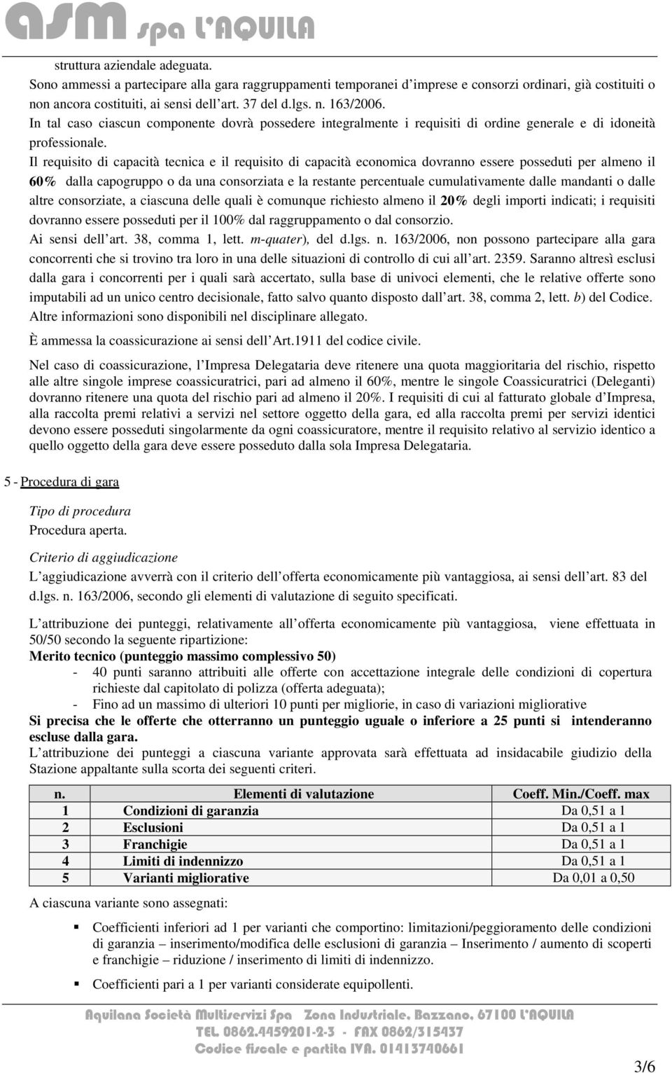 Il requisito di capacità tecnica e il requisito di capacità economica dovranno essere posseduti per almeno il 60% dalla capogruppo o da una consorziata e la restante percentuale cumulativamente dalle