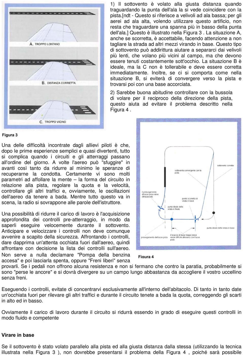 ] Questo è illustrato nella Figura 3. La situazione A, anche se scorretta, è accettabile, facendo attenzione a non tagliare la strada ad altri mezzi virando in base.