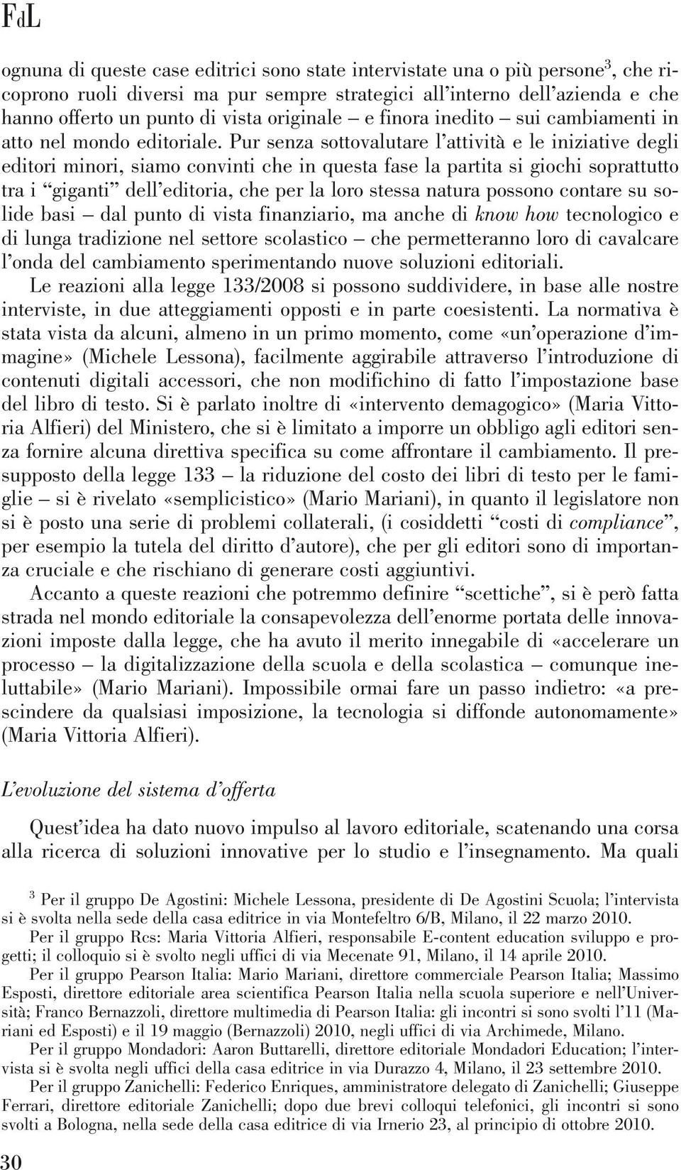 Pur senza sottovalutare l attività e le iniziative degli editori minori, siamo convinti che in questa fase la partita si giochi soprattutto tra i giganti dell editoria, che per la loro stessa natura