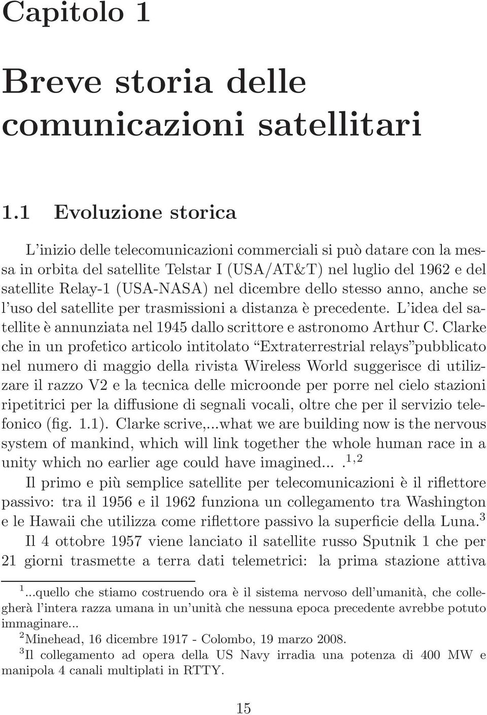 dicembre dello stesso anno, anche se l uso del satellite per trasmissioni a distanza è precedente. L idea del satellite è annunziata nel 1945 dallo scrittore e astronomo Arthur C.