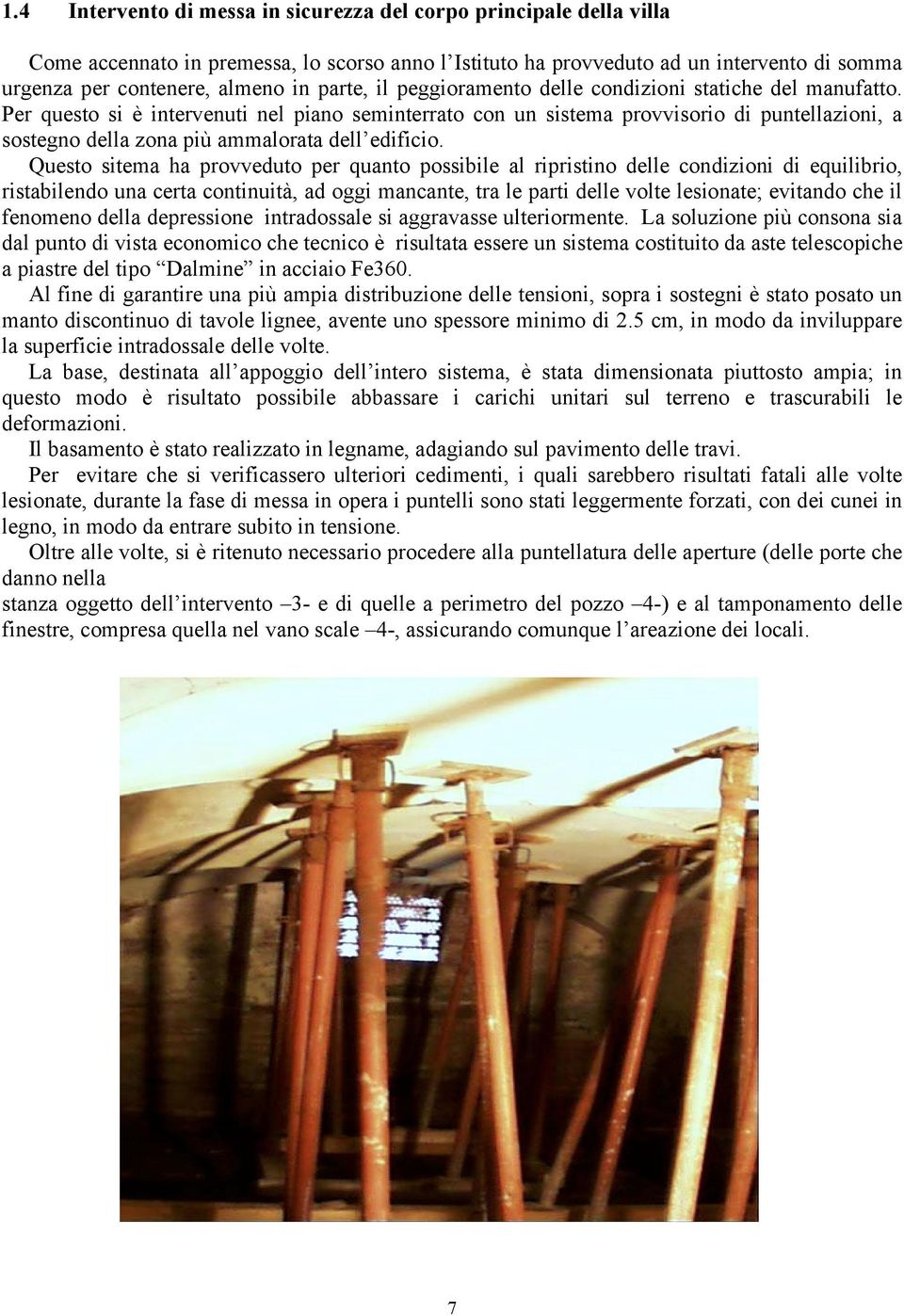 Per questo si è intervenuti nel piano seminterrato con un sistema provvisorio di puntellazioni, a sostegno della zona più ammalorata dell edificio.