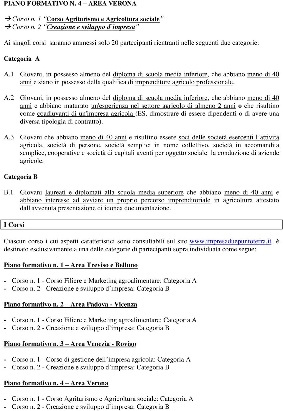 2 Giovani, in possesso almeno del diploma di scuola media inferiore, che abbiano meno di 40 anni e abbiano maturato un'esperienza nel settore agricolo di almeno 2 anni o che risultino come