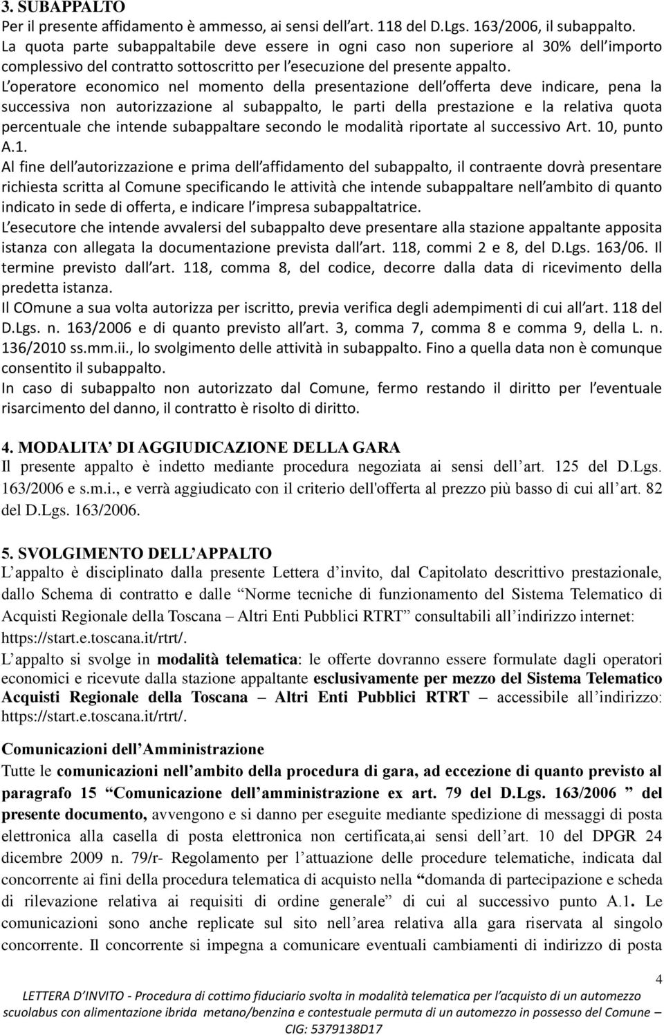 L operatore economico nel momento della presentazione dell offerta deve indicare, pena la successiva non autorizzazione al subappalto, le parti della prestazione e la relativa quota percentuale che