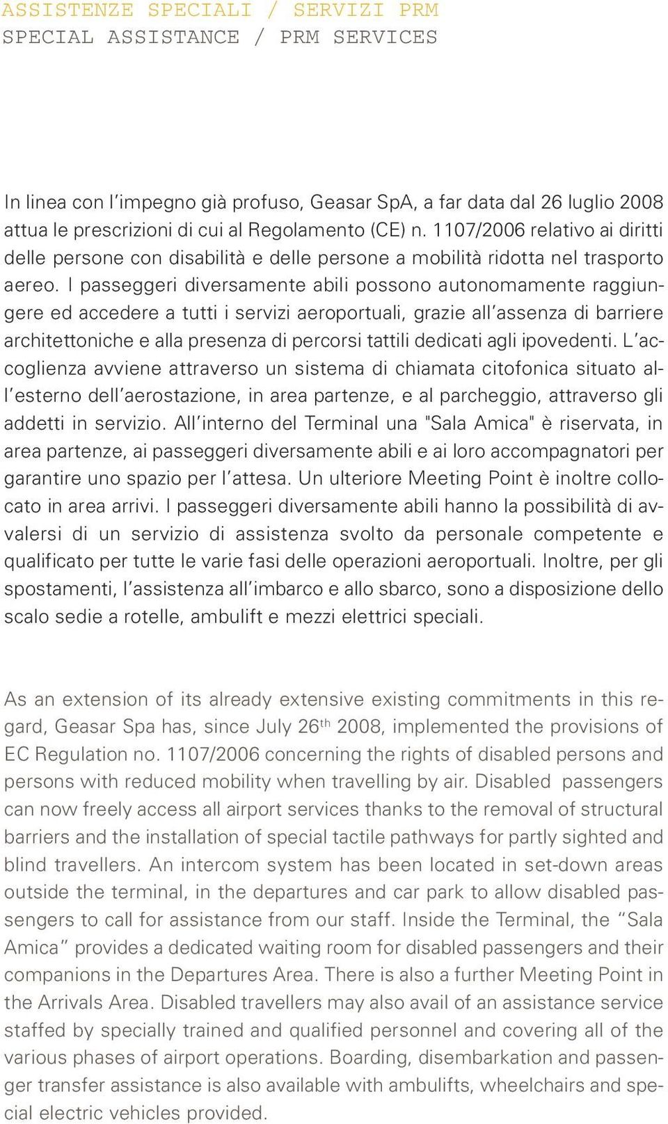 I passeggeri diversamente abili possono autonomamente raggiungere ed accedere a tutti i servizi aeroportuali, grazie all assenza di barriere architettoniche e alla presenza di percorsi tattili