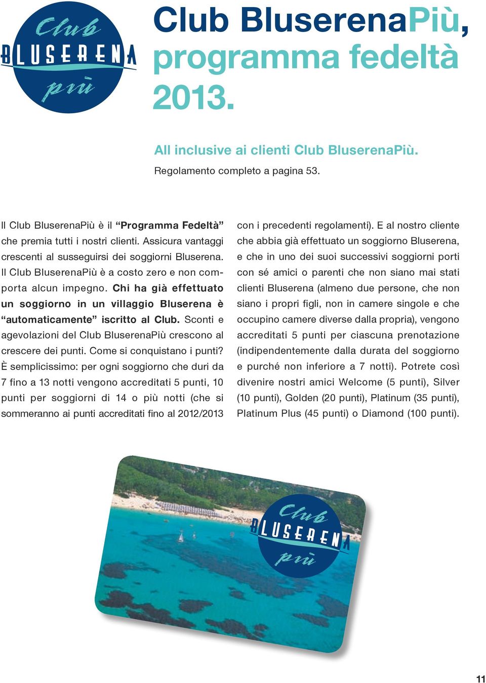 Chi ha già effettuato un soggiorno in un villaggio Bluserena è automaticamente iscritto al Club. Sconti e agevolazioni del Club BluserenaPiù crescono al crescere dei punti.