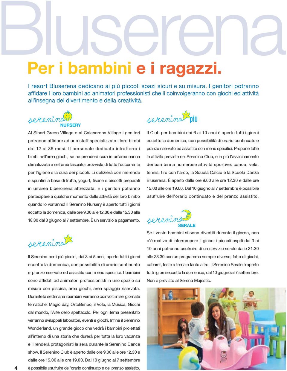 4 NURSERY Al Sibari Green Village e al Calaserena Village i genitori potranno affidare ad uno staff specializzato i loro bimbi dai 12 ai 36 mesi.