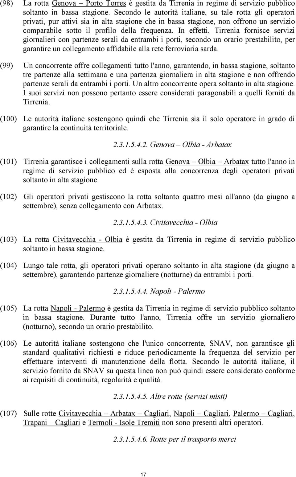 In effetti, Tirrenia fornisce servizi giornalieri con partenze serali da entrambi i porti, secondo un orario prestabilito, per garantire un collegamento affidabile alla rete ferroviaria sarda.