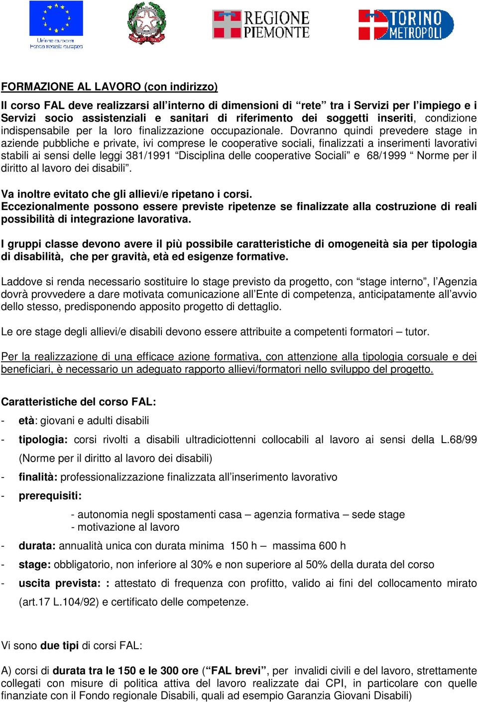 Dovranno quindi prevedere stage in aziende pubbliche e private, ivi comprese le cooperative sociali, finalizzati a inserimenti lavorativi stabili ai sensi delle leggi 381/1991 Disciplina delle