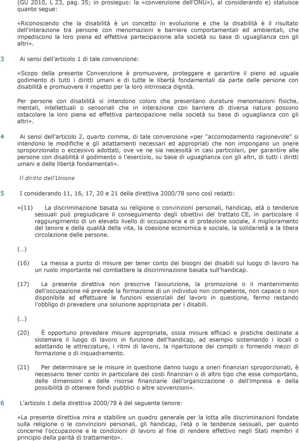 interazione tra persone con menomazioni e barriere comportamentali ed ambientali, che impediscono la loro piena ed effettiva partecipazione alla società su base di uguaglianza con gli altri».