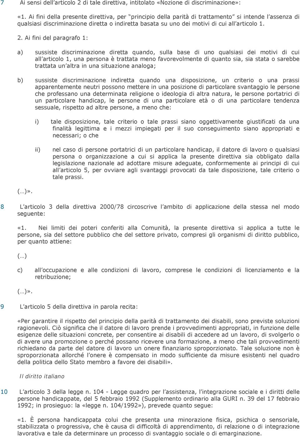 Ai fini del paragrafo 1: a) sussiste discriminazione diretta quando, sulla base di uno qualsiasi dei motivi di cui all articolo 1, una persona è trattata meno favorevolmente di quanto sia, sia stata