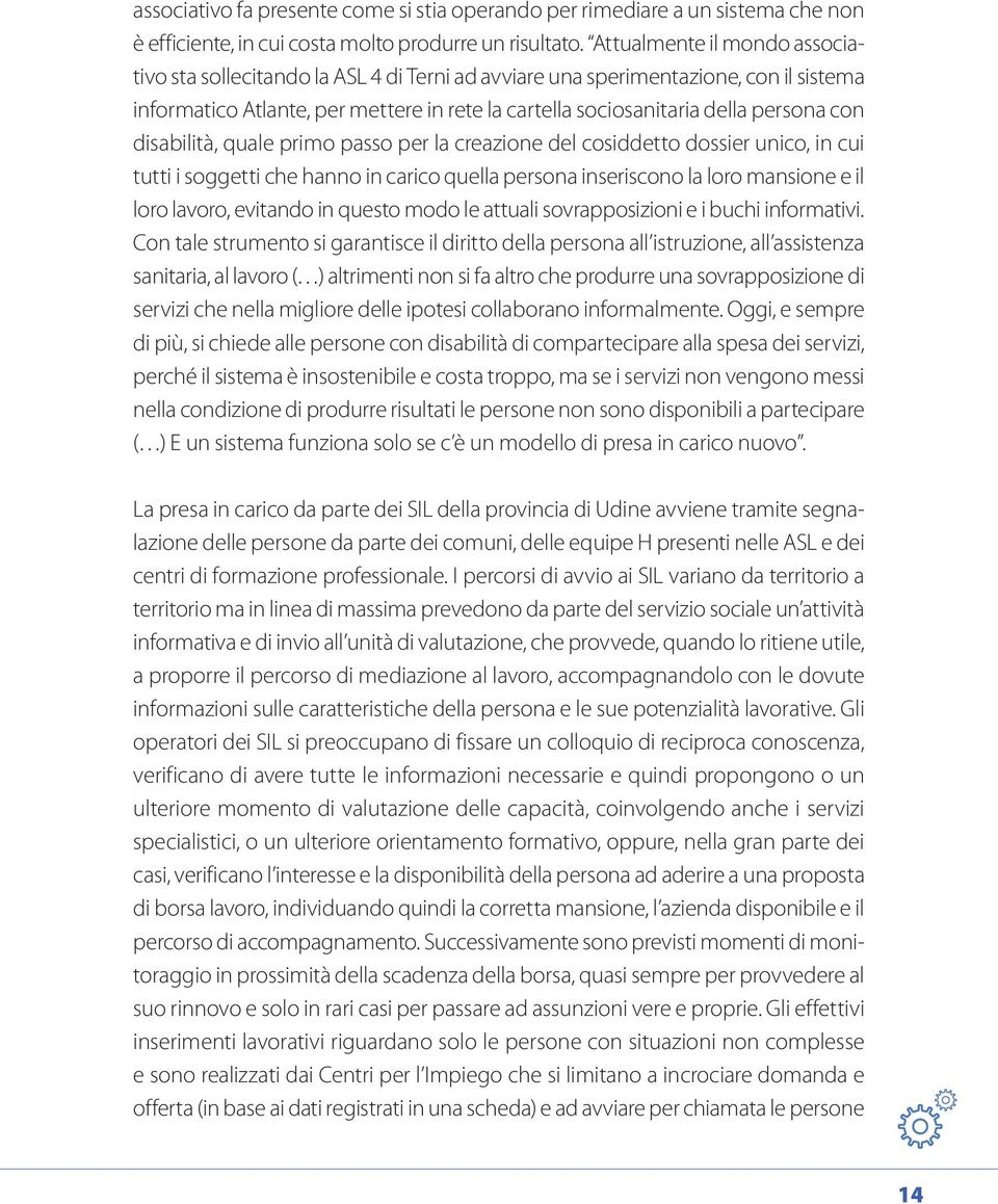 con disabilità, quale primo passo per la creazione del cosiddetto dossier unico, in cui tutti i soggetti che hanno in carico quella persona inseriscono la loro mansione e il loro lavoro, evitando in