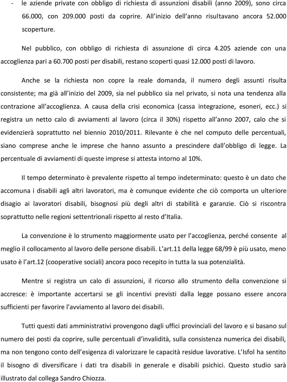 Anche se la richiesta non copre la reale domanda, il numero degli assunti risulta consistente; ma già all inizio del 2009, sia nel pubblico sia nel privato, si nota una tendenza alla contrazione all