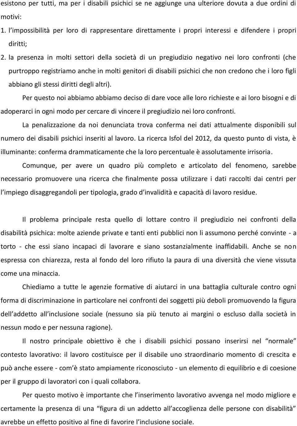 la presenza in molti settori della società di un pregiudizio negativo nei loro confronti (che purtroppo registriamo anche in molti genitori di disabili psichici che non credono che i loro figli