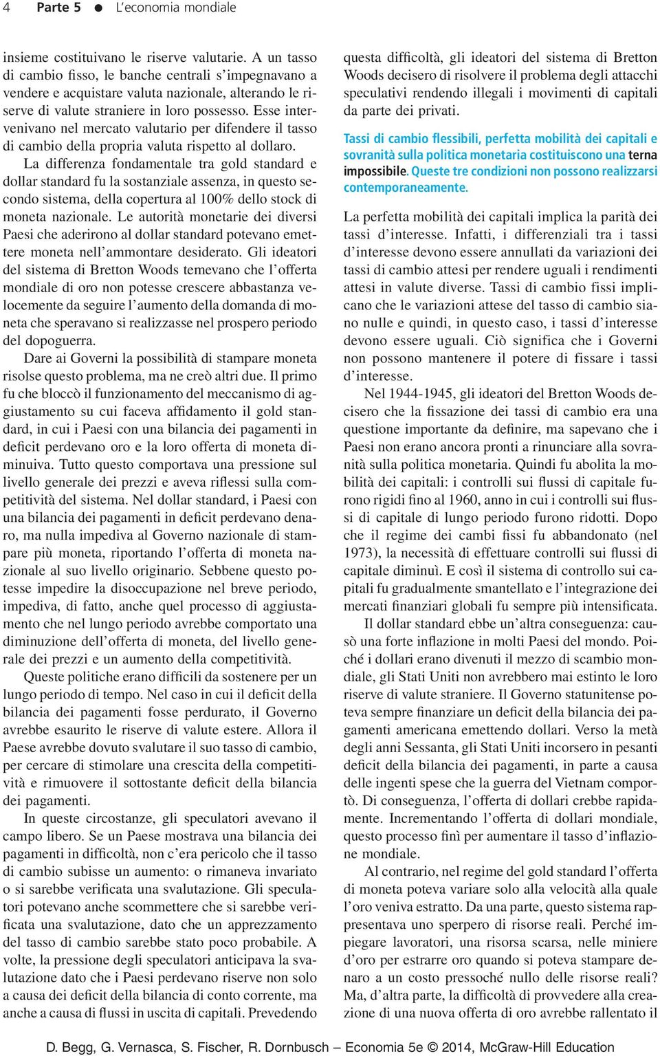 Esse intervenivano nel mercato valutario per difendere il tasso di cambio della propria valuta rispetto al dollaro.