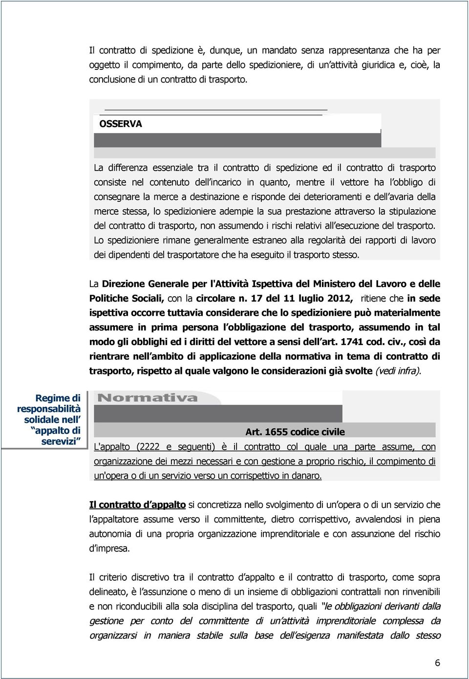 OSSERVA La differenza essenziale tra il contratto di spedizione ed il contratto di trasporto consiste nel contenuto dell incarico in quanto, mentre il vettore ha l obbligo di consegnare la merce a