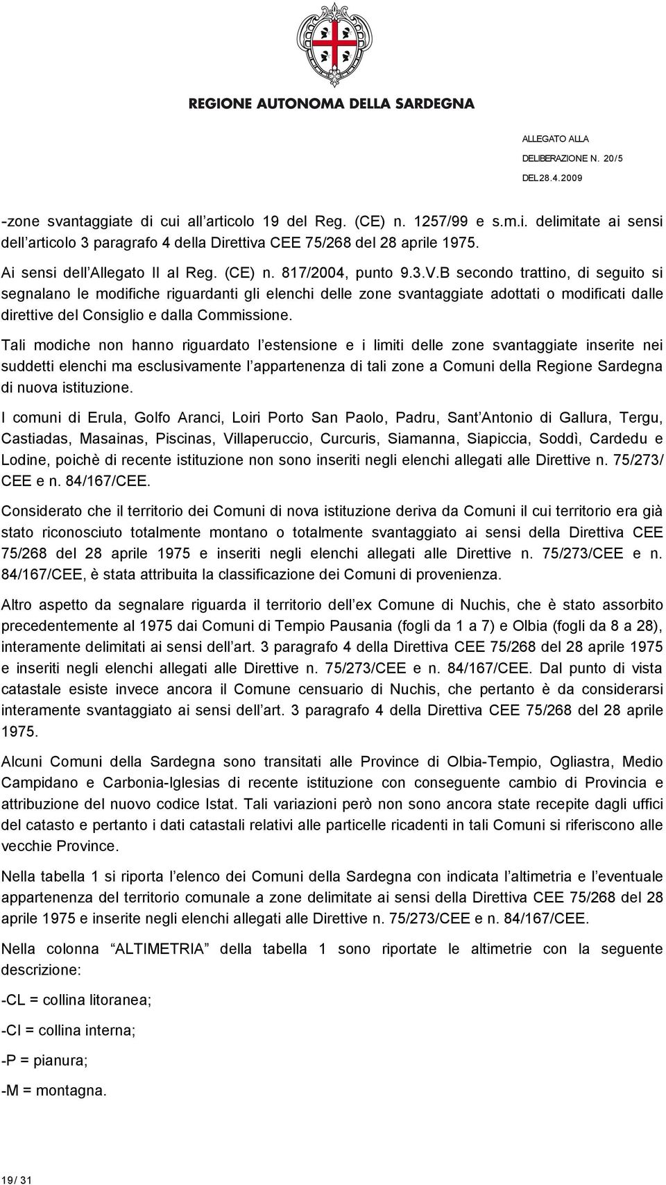 B secondo trattino, di seguito si segnalano le modifiche riguardanti gli elenchi delle zone svantaggiate adottati o modificati dalle direttive del Consiglio e dalla Commissione.