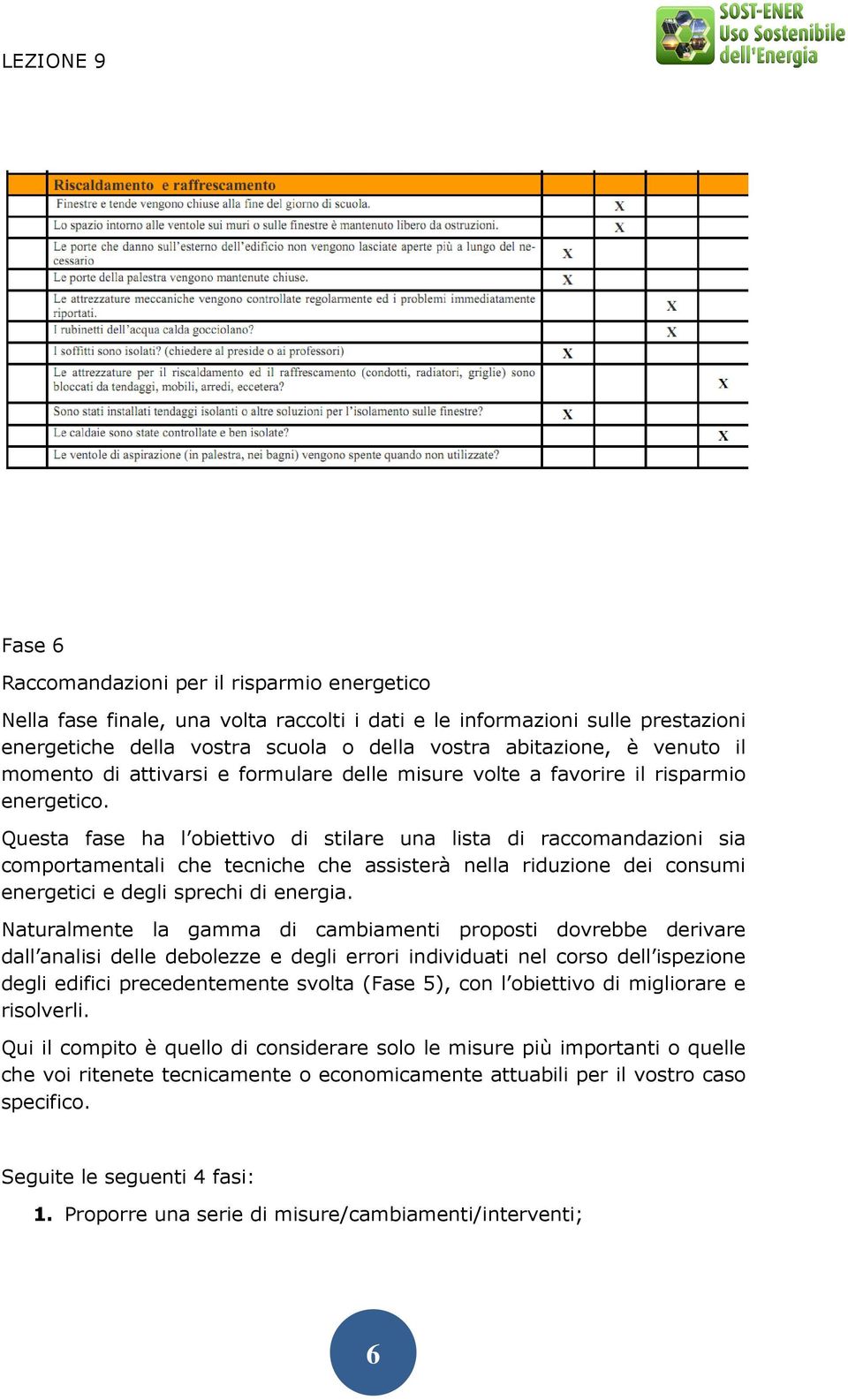 Questa fase ha l obiettivo di stilare una lista di raccomandazioni sia comportamentali che tecniche che assisterà nella riduzione dei consumi energetici e degli sprechi di energia.