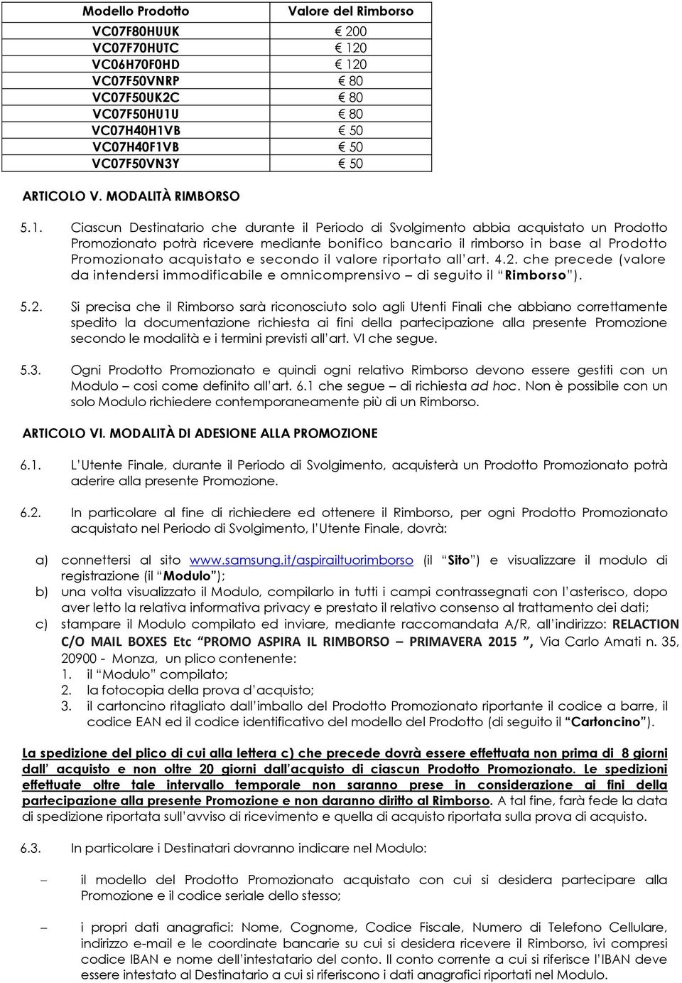 Ciascun Destinatario che durante il Periodo di Svolgimento abbia acquistato un Prodotto Promozionato potrà ricevere mediante bonifico bancario il rimborso in base al Prodotto Promozionato acquistato