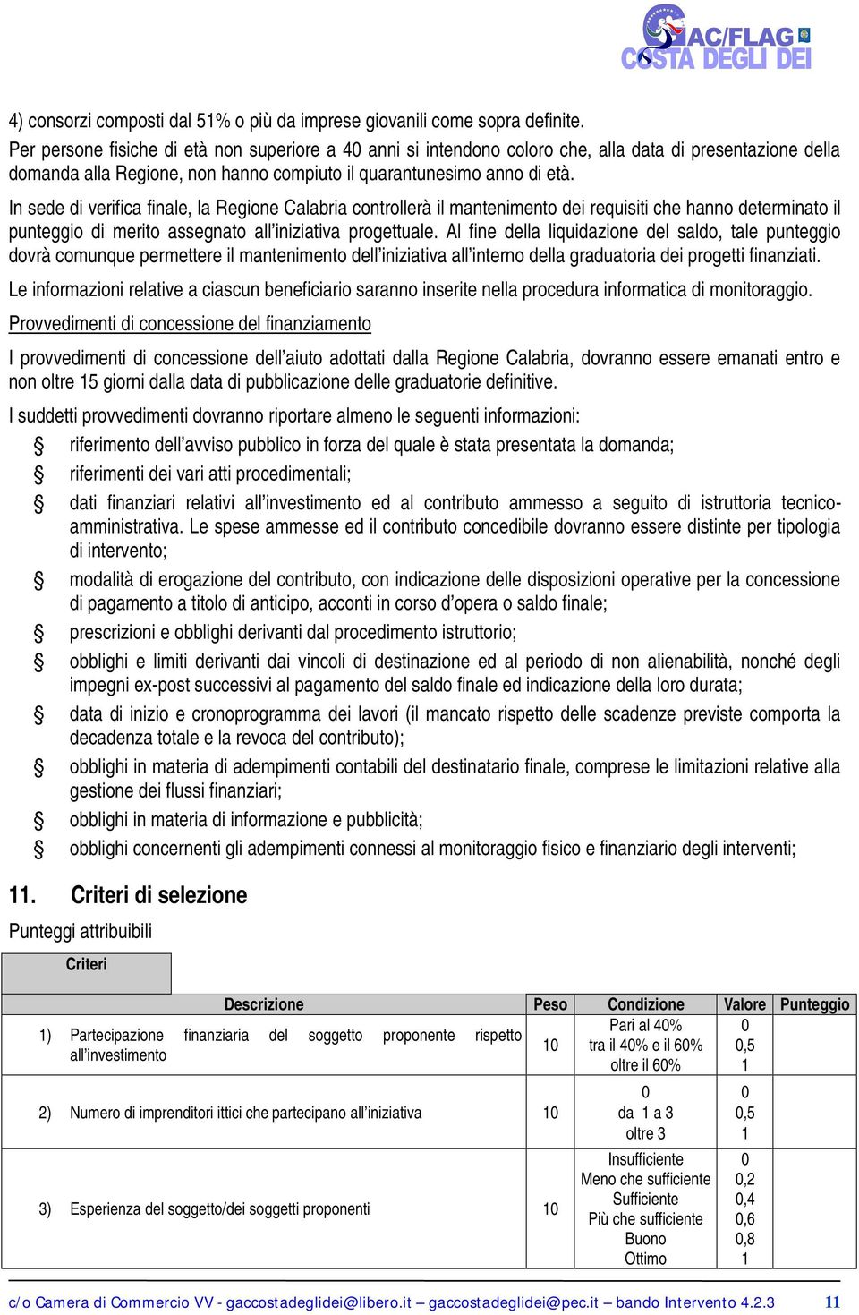 In sede di verifica finale, la Regione Calabria controllerà il mantenimento dei requisiti che hanno determinato il punteggio di merito assegnato all iniziativa progettuale.