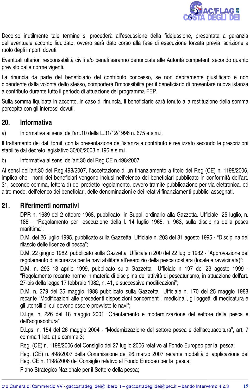 La rinuncia da parte del beneficiario del contributo concesso, se non debitamente giustificato e non dipendente dalla volontà dello stesso, comporterà l impossibilità per il beneficiario di