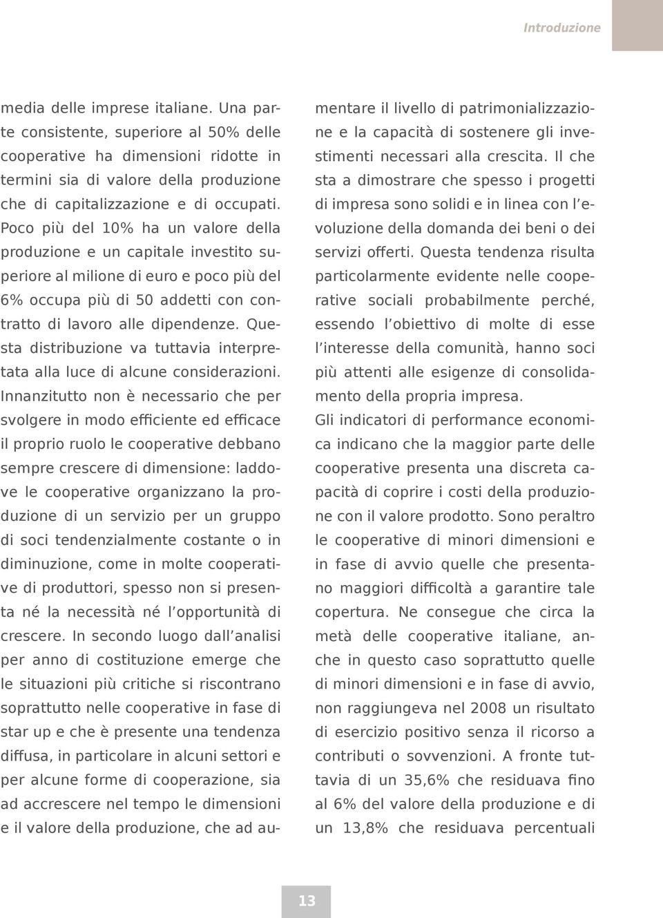 Poco più del 10% ha un valore della produzione e un capitale investito superiore al milione di euro e poco più del 6% occupa più di 50 addetti con contratto di lavoro alle dipendenze.