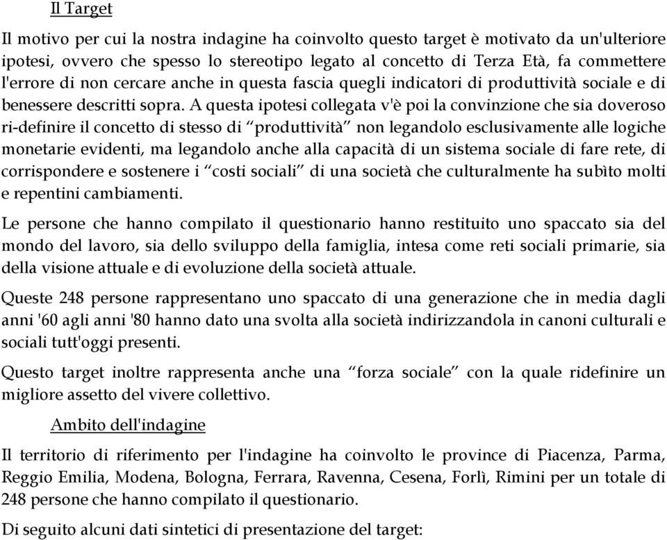 A questa ipotesi collegata v'è poi la convinzione che sia doveroso ri-definire il concetto di stesso di produttività non legandolo esclusivamente alle logiche monetarie evidenti, ma legandolo anche