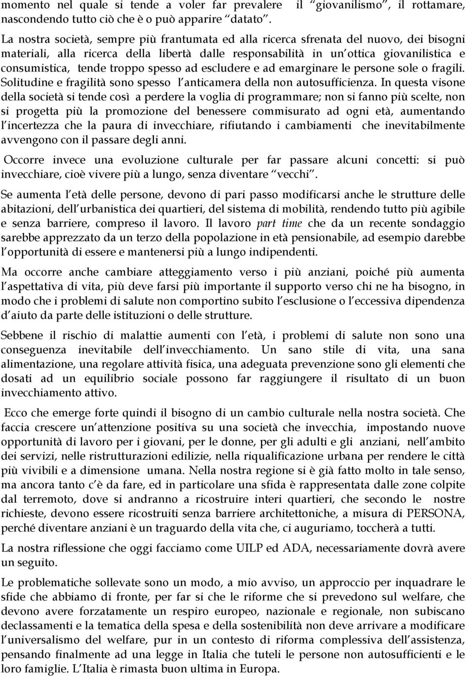 giovanilistica e consumistica, tende troppo spesso ad escludere e ad emarginare le persone sole o fragili. Solitudine e fragilità sono spesso l anticamera della non autosufficienza.