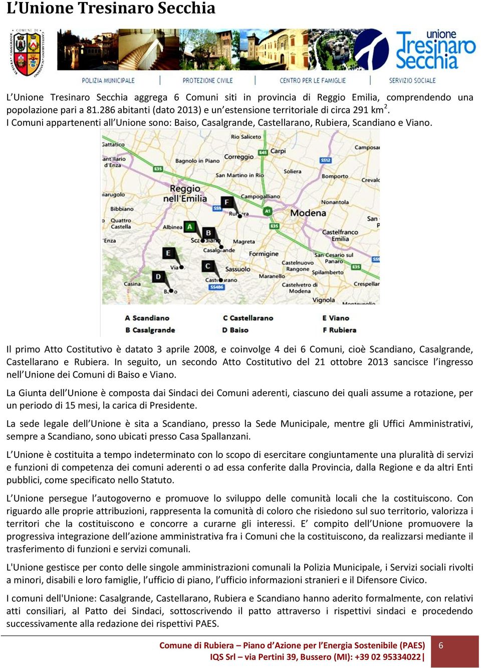 Il primo Atto Costitutivo è datato 3 aprile 2008, e coinvolge 4 dei 6 Comuni, cioè Scandiano, Casalgrande, Castellarano e Rubiera.