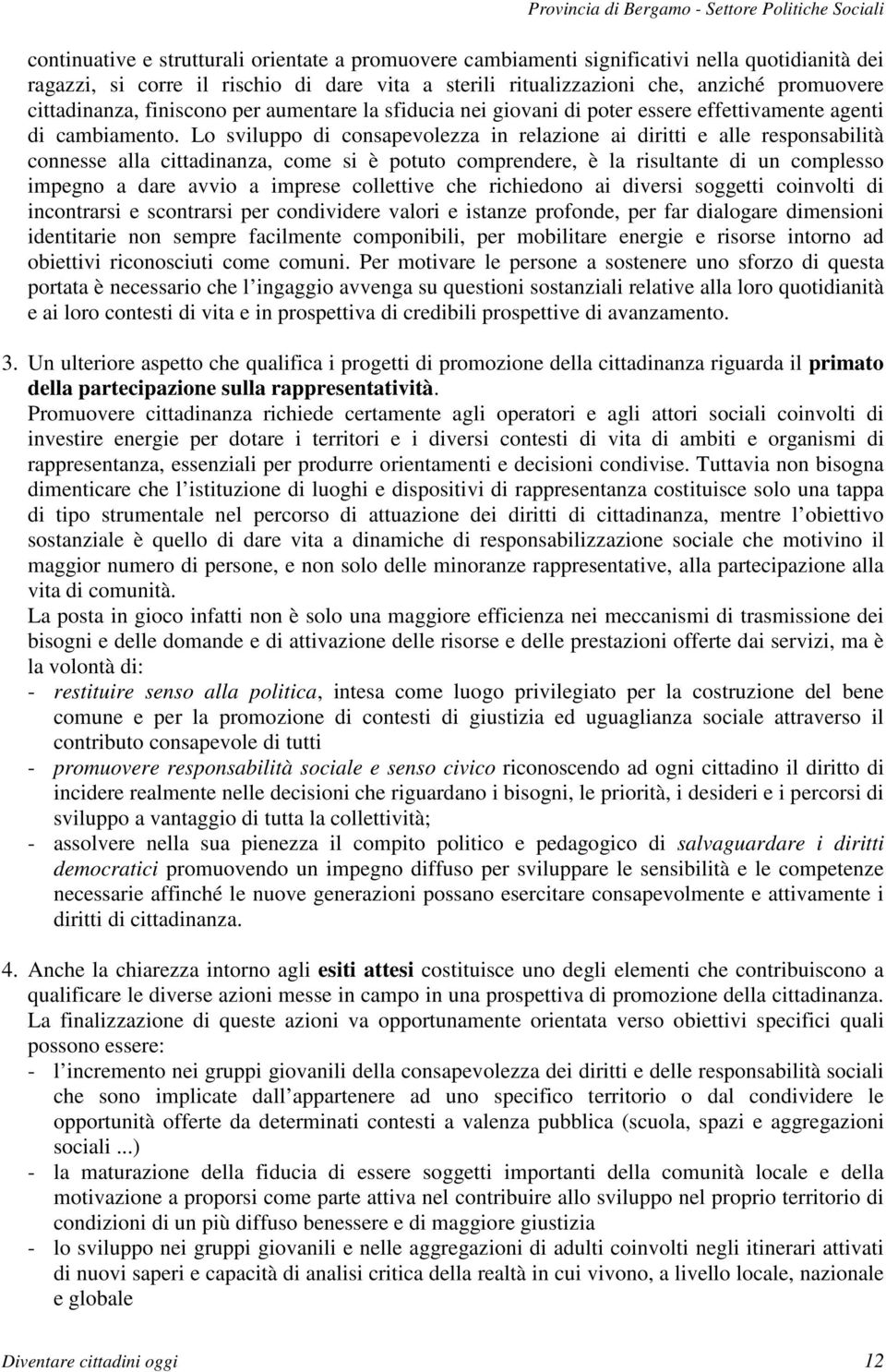 Lo sviluppo di consapevolezza in relazione ai diritti e alle responsabilità connesse alla cittadinanza, come si è potuto comprendere, è la risultante di un complesso impegno a dare avvio a imprese