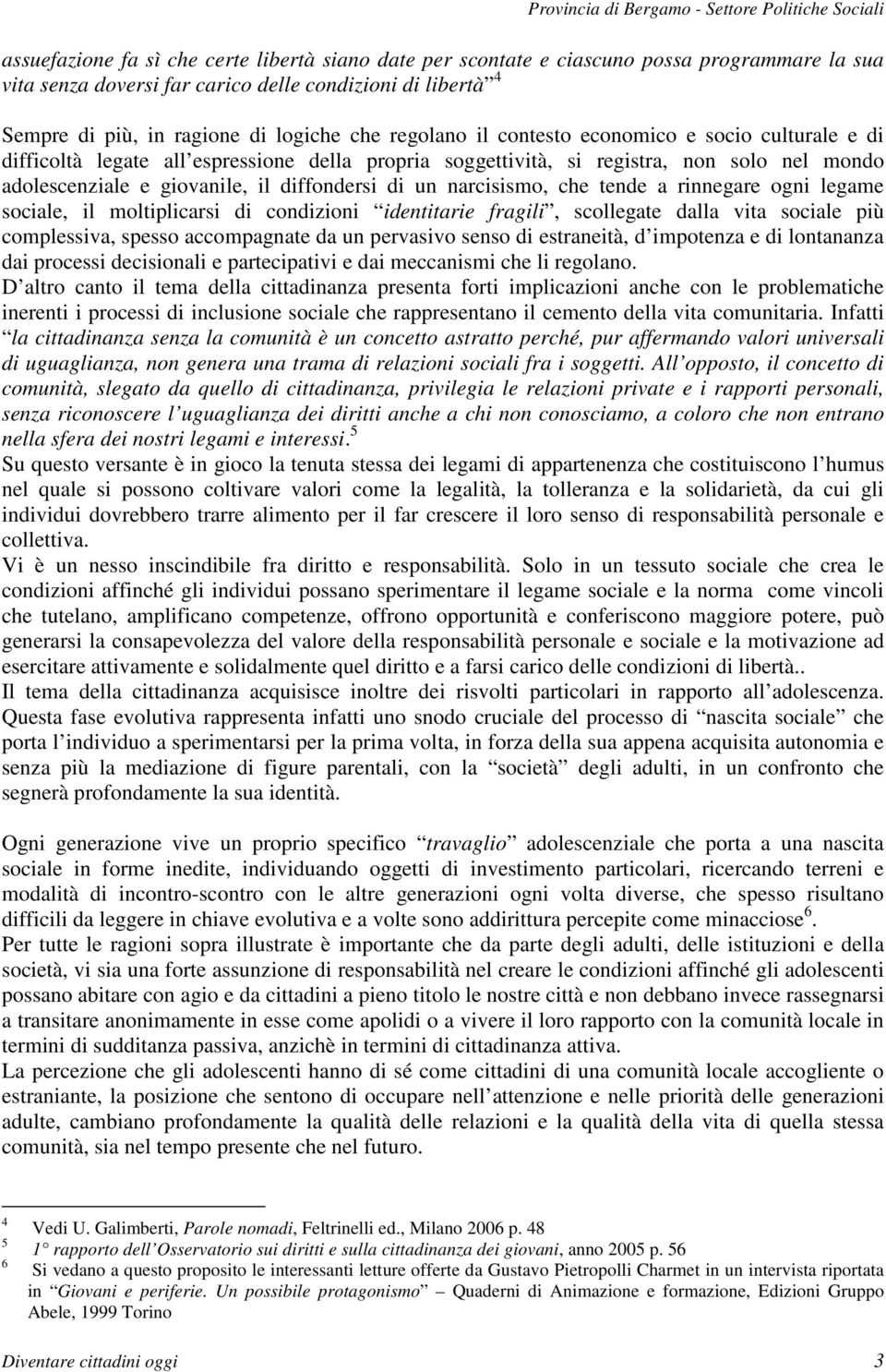 narcisismo, che tende a rinnegare ogni legame sociale, il moltiplicarsi di condizioni identitarie fragili, scollegate dalla vita sociale più complessiva, spesso accompagnate da un pervasivo senso di