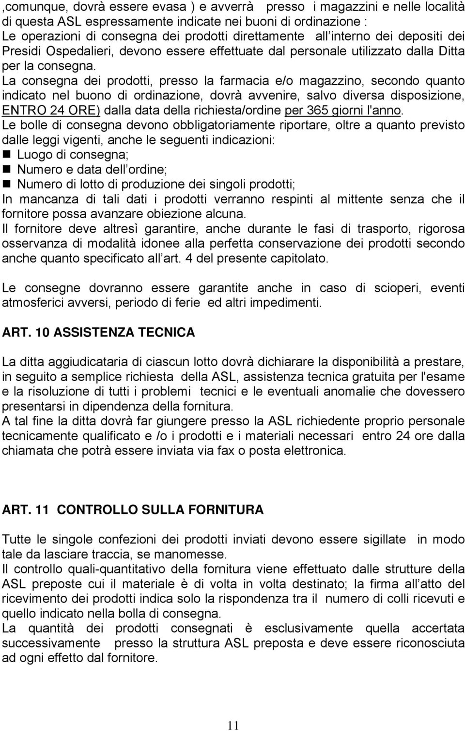 La consegna dei prodotti, presso la farmacia e/o magazzino, secondo quanto indicato nel buono di ordinazione, dovrà avvenire, salvo diversa disposizione, ENTRO 24 ORE) dalla data della