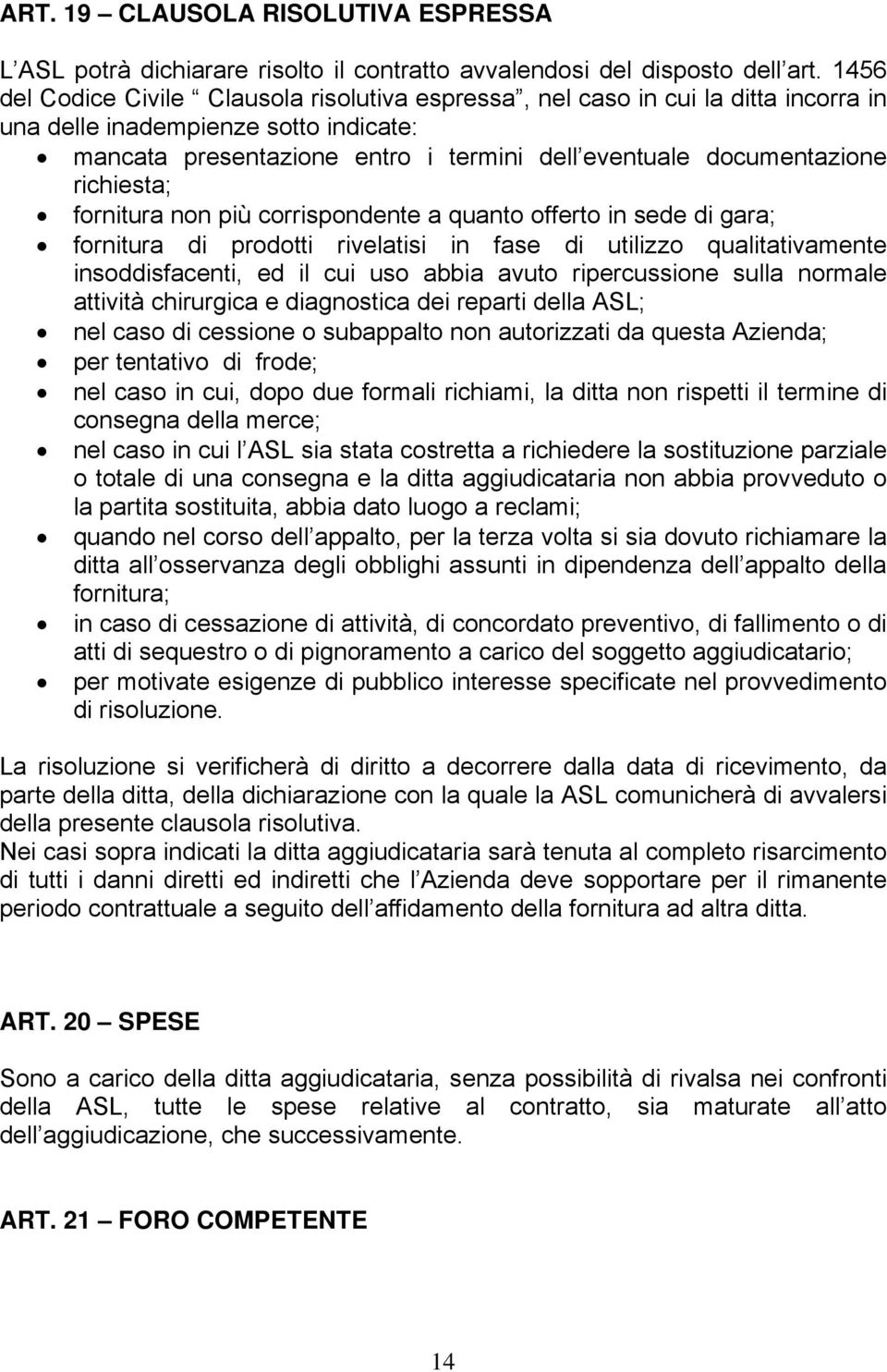 richiesta; fornitura non più corrispondente a quanto offerto in sede di gara; fornitura di prodotti rivelatisi in fase di utilizzo qualitativamente insoddisfacenti, ed il cui uso abbia avuto