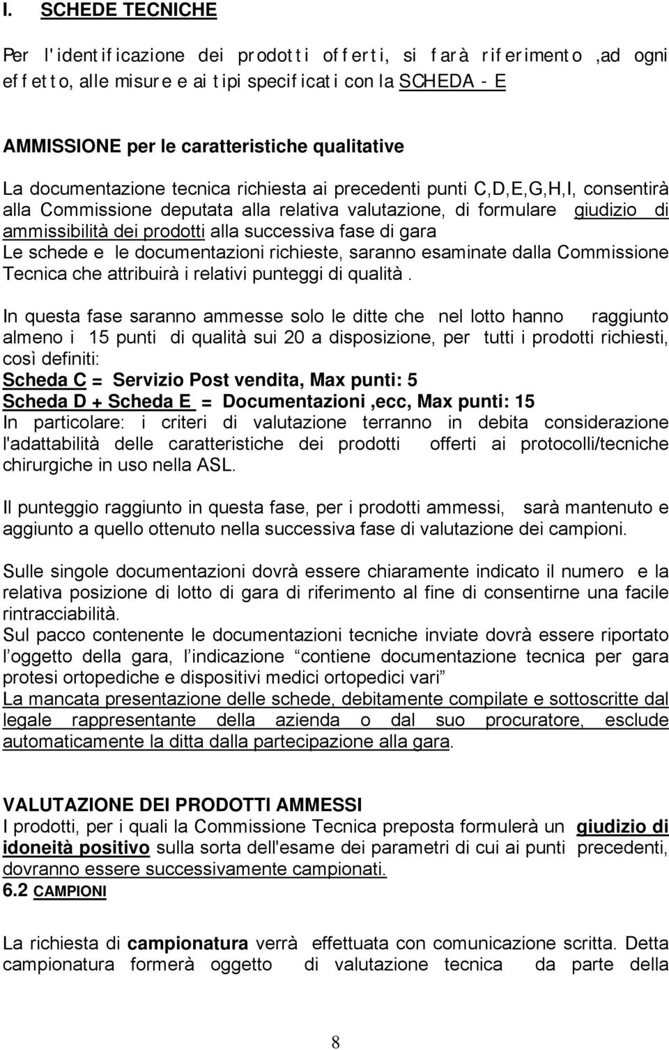 successiva fase di gara Le schede e le documentazioni richieste, saranno esaminate dalla Commissione Tecnica che attribuirà i relativi punteggi di qualità.